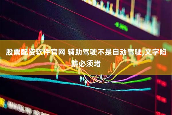股票配资软件官网 辅助驾驶不是自动驾驶,文字陷阱必须堵