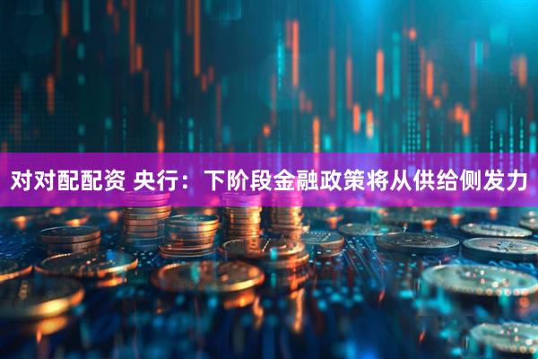 对对配配资 央行：下阶段金融政策将从供给侧发力