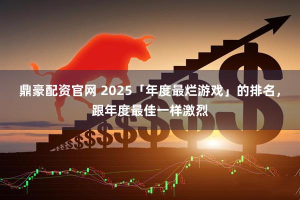 鼎豪配资官网 2025「年度最烂游戏」的排名，跟年度最佳一样激烈