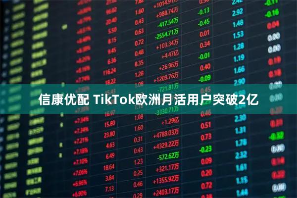 信康优配 TikTok欧洲月活用户突破2亿