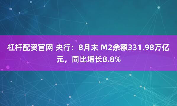 杠杆配资官网 央行：8月末 M2余额331.98万亿元，同比增长8.8%