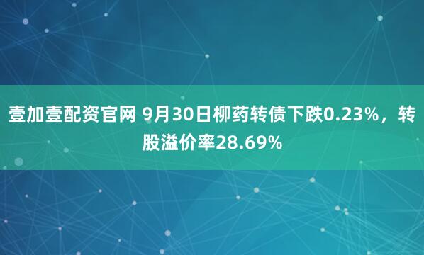 壹加壹配资官网 9月30日柳药转债下跌0.23%，转股溢价率28.69%