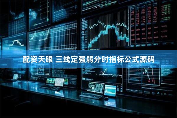 配资天眼 三线定强弱分时指标公式源码
