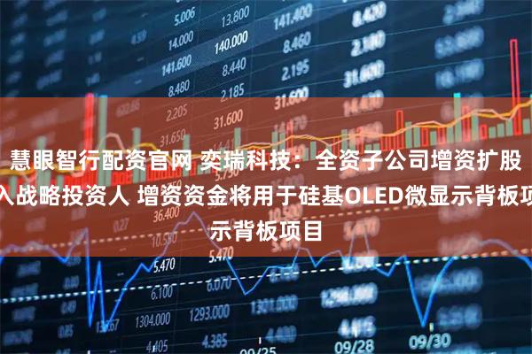 慧眼智行配资官网 奕瑞科技：全资子公司增资扩股引入战略投资人 增资资金将用于硅基OLED微显示背板项目