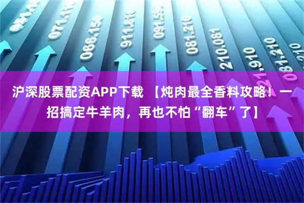 沪深股票配资APP下载 【炖肉最全香料攻略！一招搞定牛羊肉，再也不怕“翻车”了】