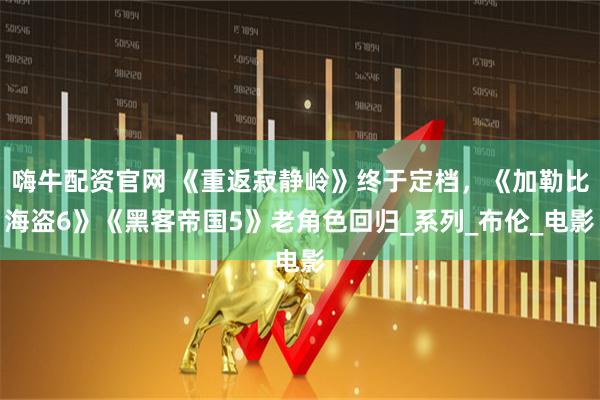 嗨牛配资官网 《重返寂静岭》终于定档，《加勒比海盗6》《黑客帝国5》老角色回归_系列_布伦_电影