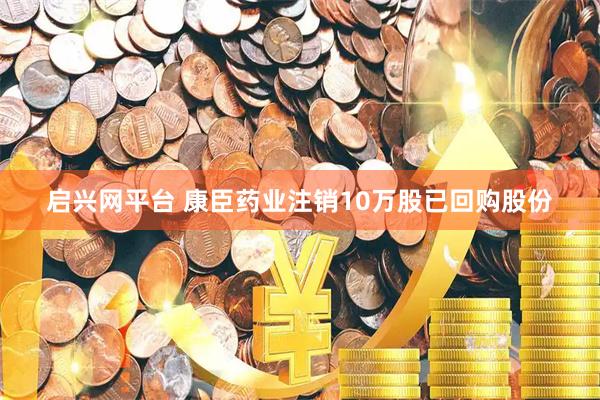 启兴网平台 康臣药业注销10万股已回购股份
