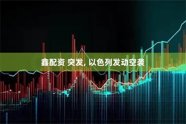 鑫配资 突发, 以色列发动空袭